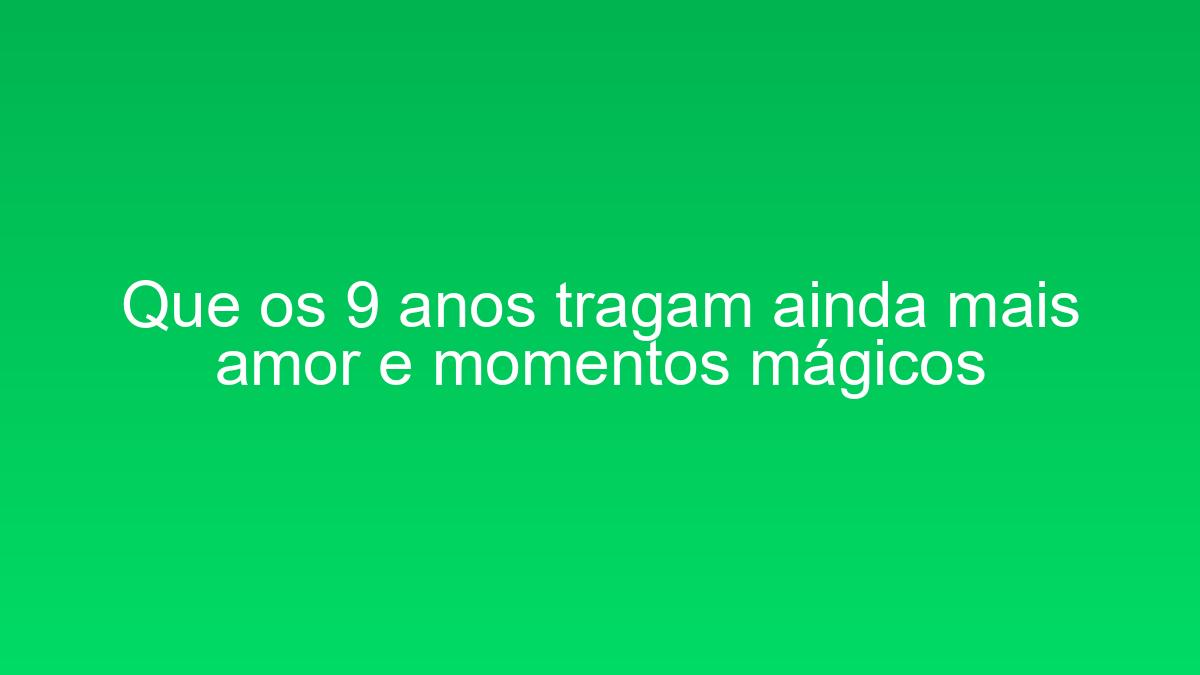 Que os 9 anos tragam ainda mais amor e momentos mágicos que os 9 anos tragam ainda mais amor e momentos magicos