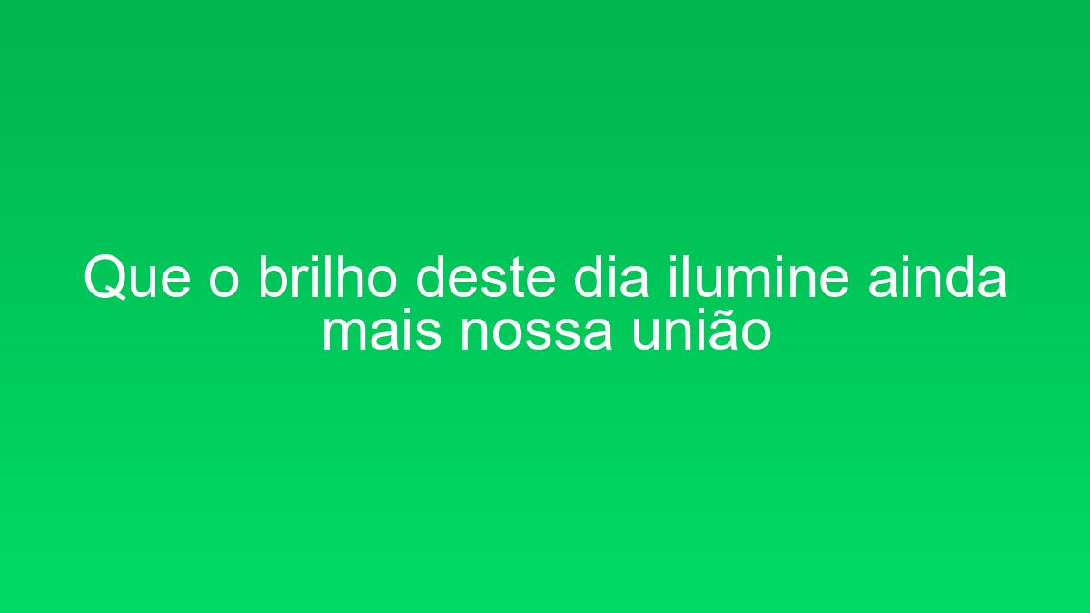 Que o brilho deste dia ilumine ainda mais nossa união que o brilho deste dia ilumine ainda mais nossa uniao 1