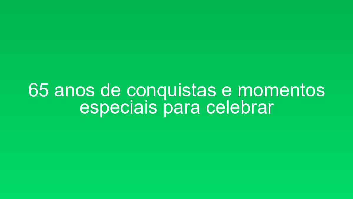 65 anos de conquistas e momentos especiais para celebrar 65 anos de conquistas e momentos especiais para celebrar