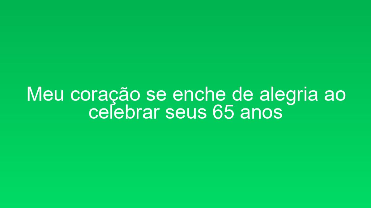 Meu coração se enche de alegria ao celebrar seus 65 anos meu coracao se enche de alegria ao celebrar seus 65 anos