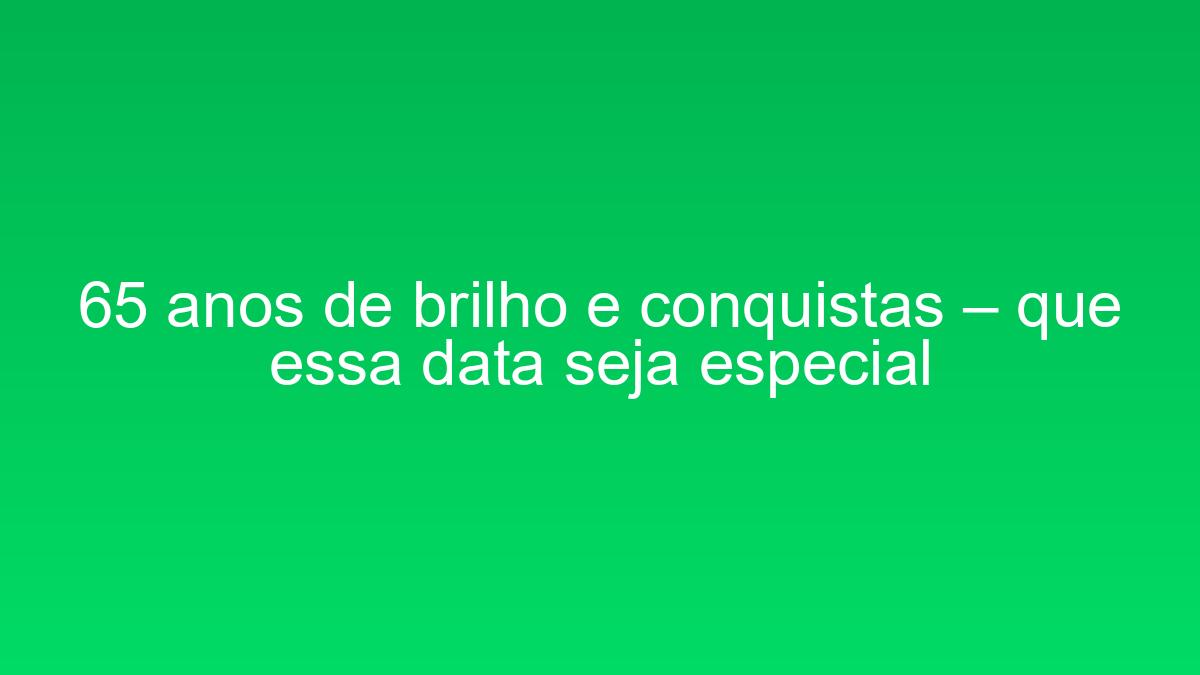 65 anos de brilho e conquistas – que essa data seja especial 65 anos de brilho e conquistas que essa data seja especial