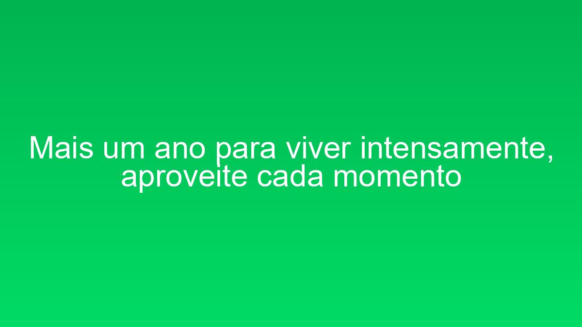 Mais um ano para viver intensamente, aproveite cada momento mais um ano para viver intensamente aproveite cada momento 1