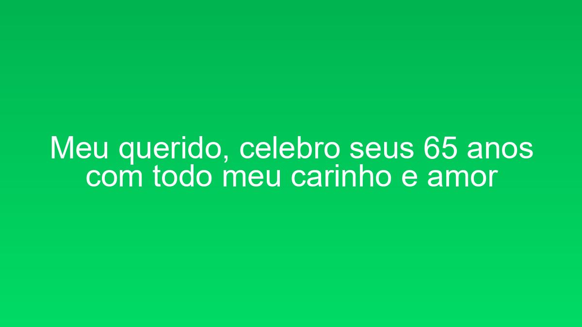 Meu querido, celebro seus 65 anos com todo meu carinho e amor meu querido celebro seus 65 anos com todo meu carinho e amor