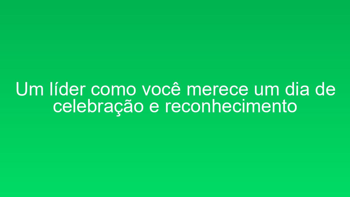 Um líder como você merece um dia de celebração e reconhecimento um lider como voce merece um dia de celebracao e reconhecimento 2