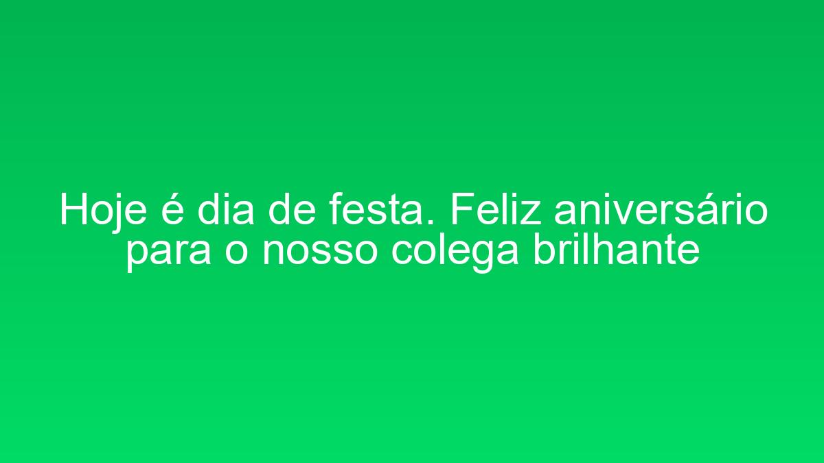 Hoje é dia de festa. Feliz aniversário para o nosso colega brilhante hoje e dia de festa feliz aniversario para o nosso colega brilhante 1