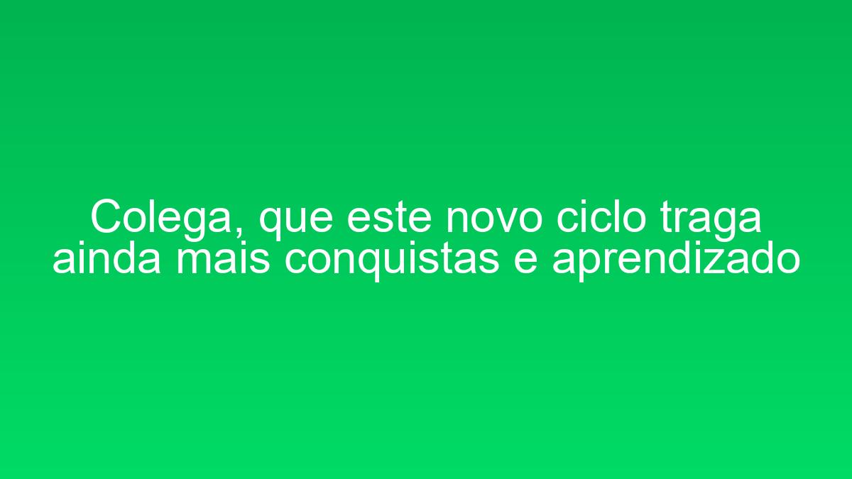 Colega, que este novo ciclo traga ainda mais conquistas e aprendizado colega que este novo ciclo traga ainda mais conquistas e aprendizado 1