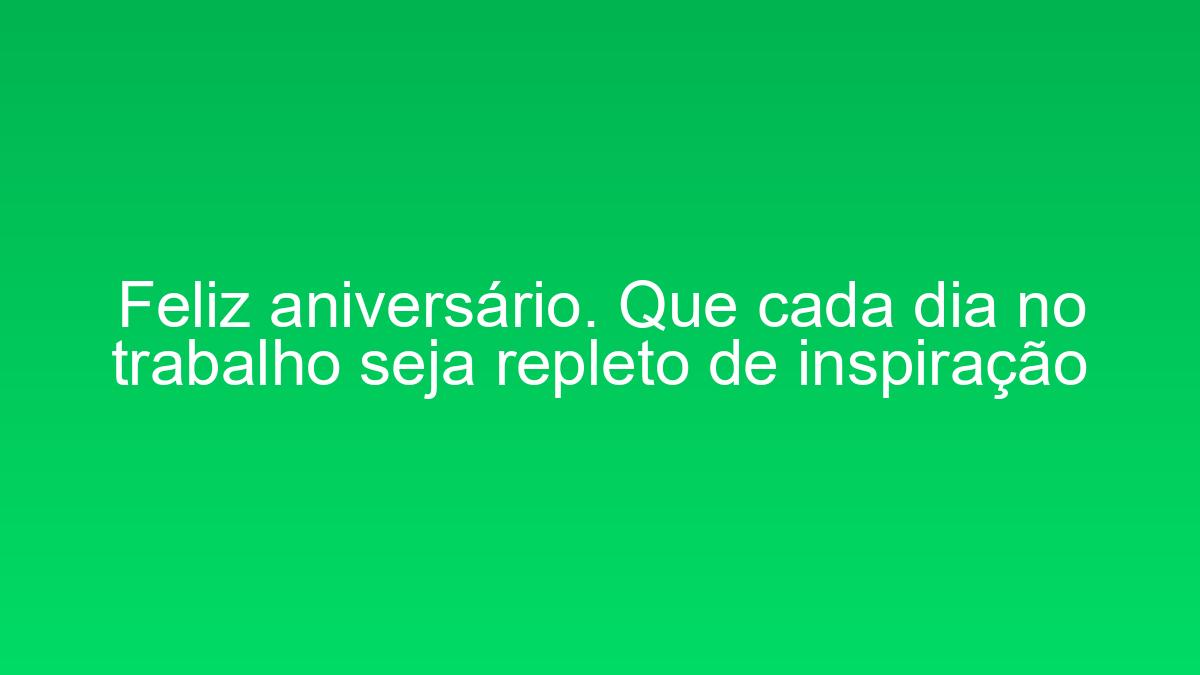 Feliz aniversário. Que cada dia no trabalho seja repleto de inspiração feliz aniversario que cada dia no trabalho seja repleto de inspiracao 2