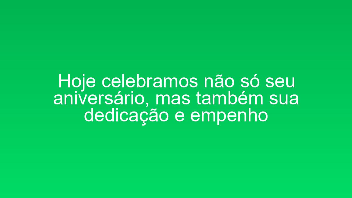 Hoje celebramos não só seu aniversário, mas também sua dedicação e empenho hoje celebramos nao so seu aniversario mas tambem sua dedicacao e empenho 1