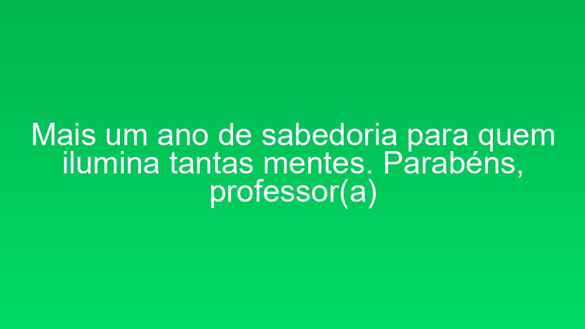 Mais um ano de sabedoria para quem ilumina tantas mentes. Parabéns, professor(a) mais um ano de sabedoria para quem ilumina tantas mentes parabens professora 2