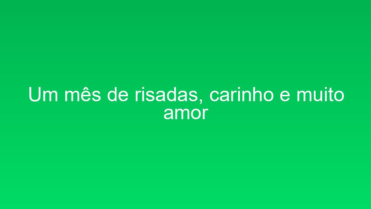 Um mês de risadas, carinho e muito amor um mes de risadas carinho e muito amor