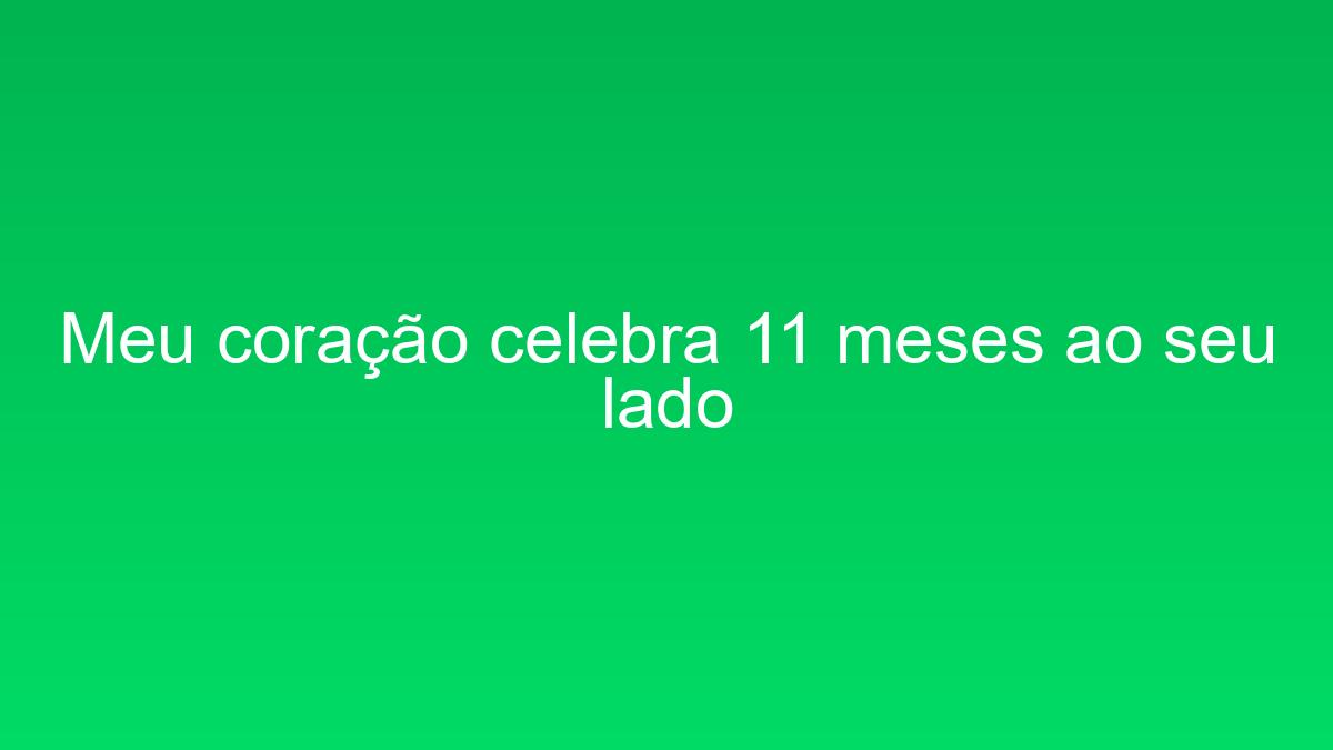 Meu coração celebra 11 meses ao seu lado meu coracao celebra 11 meses ao seu lado